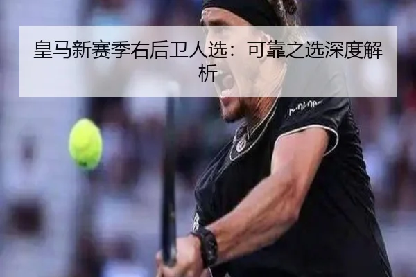 皇马新赛季右后卫人选：可靠之选深度解析