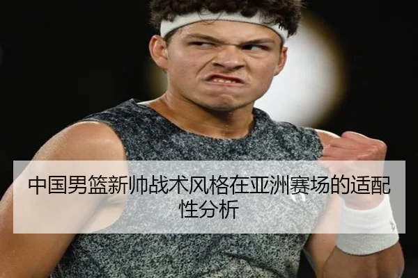 中国男篮新帅战术风格在亚洲赛场的适配性分析
